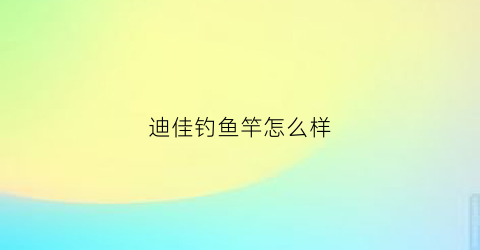 迪佳钓鱼竿怎么样