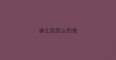 迪士尼怎么钓鱼(迪士尼鱼)