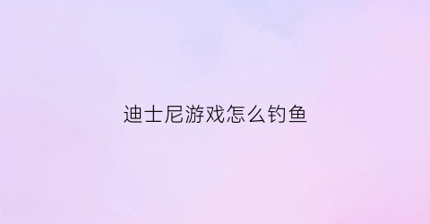 迪士尼游戏怎么钓鱼