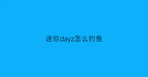 迷你dayz怎么钓鱼(迷你dayz钓鱼竿怎么做)