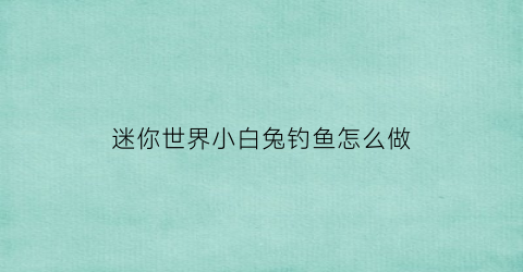 迷你世界小白兔钓鱼怎么做