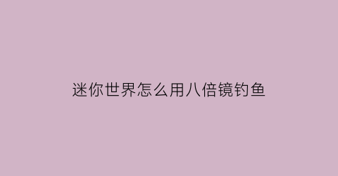 迷你世界怎么用八倍镜钓鱼(迷你世界怎么100倍掉落教程)
