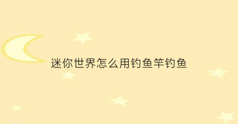 “迷你世界怎么用钓鱼竿钓鱼(迷你世界钓鱼竿用什么做)