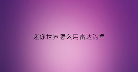 “迷你世界怎么用雷达钓鱼(迷你世界打雷)