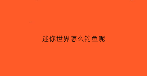 迷你世界怎么钓鱼呢(迷你世界怎么引鱼)