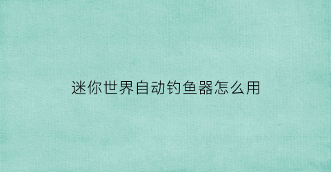 迷你世界自动钓鱼器怎么用(迷你世界自动鱼机)