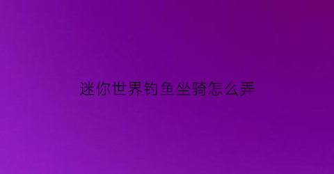 迷你世界钓鱼坐骑怎么弄(迷你世界钓鱼钩怎么做)