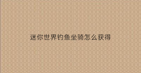 迷你世界钓鱼坐骑怎么获得(迷你世界钓鱼钩怎么做)