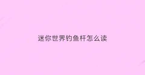 迷你世界钓鱼杆怎么读(迷你世界钓鱼竿怎么合成)