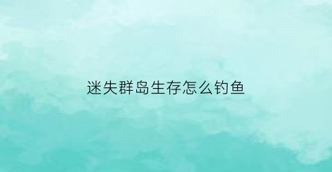 迷失群岛生存怎么钓鱼