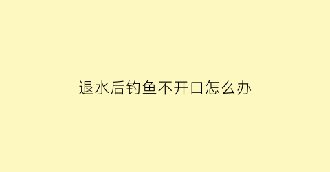 退水后钓鱼不开口怎么办(退水了怎么钓鱼)