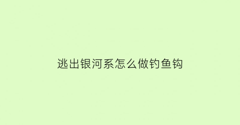 “逃出银河系怎么做钓鱼钩(逃出银河系怎么开船)