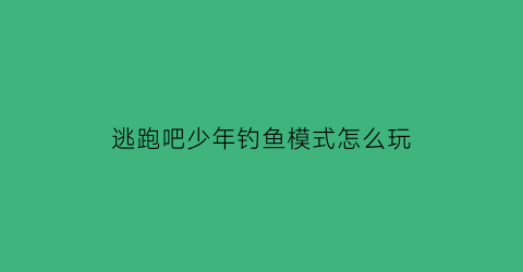 逃跑吧少年钓鱼模式怎么玩