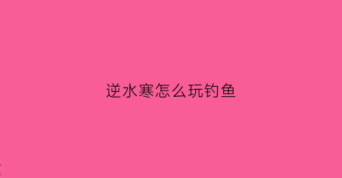 逆水寒怎么玩钓鱼(逆水寒钓鱼鱼竿怎么买)