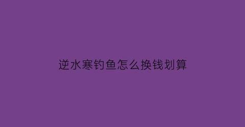 逆水寒钓鱼怎么换钱划算