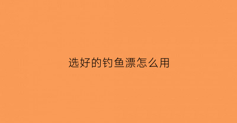选好的钓鱼漂怎么用