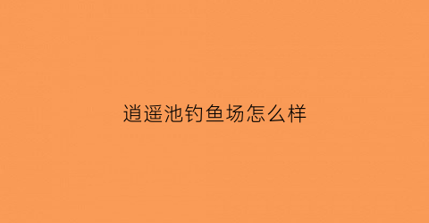 逍遥池钓鱼场怎么样