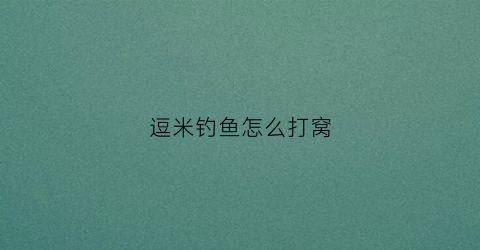 逗米钓鱼怎么打窝