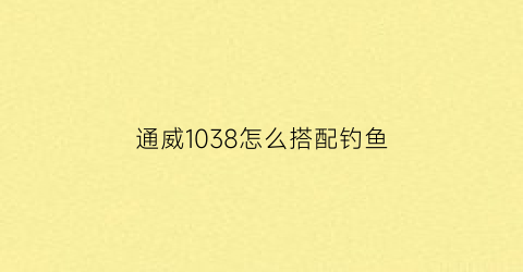 通威1038怎么搭配钓鱼