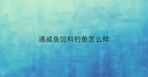 通威鱼饲料钓鱼怎么样