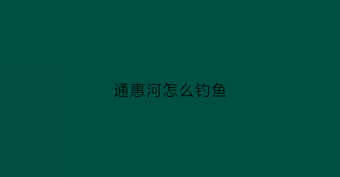 通惠河怎么钓鱼(通惠河野钓哪里比较好)