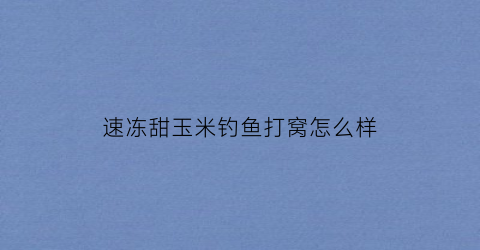 速冻甜玉米钓鱼打窝怎么样(超市速冻甜玉米粒家常做法)