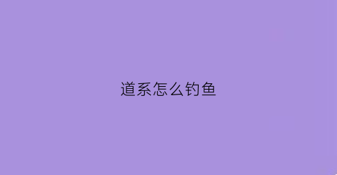 “道系怎么钓鱼(道家钓鱼)