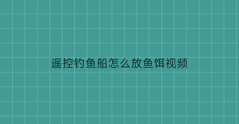 “遥控钓鱼船怎么放鱼饵视频(遥控钓鱼船钓鱼)