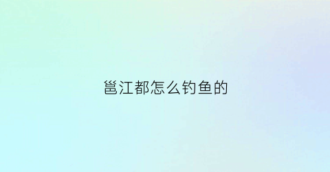 邕江都怎么钓鱼的(邕江钓鱼技巧)