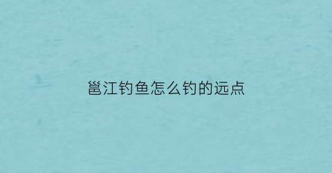 邕江钓鱼怎么钓的远点