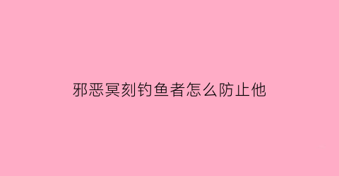 邪恶冥刻钓鱼者怎么防止他