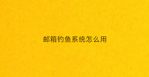 邮箱钓鱼系统怎么用(钓鱼邮件的识别方法)