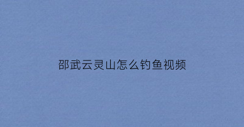 邵武云灵山怎么钓鱼视频(邵武云灵山温泉度假酒店)
