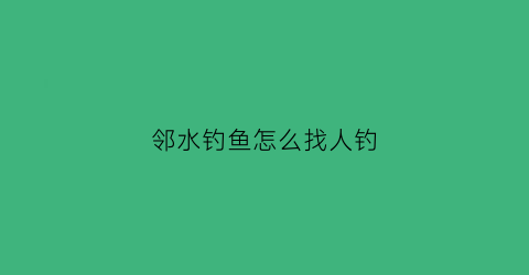 邻水钓鱼怎么找人钓