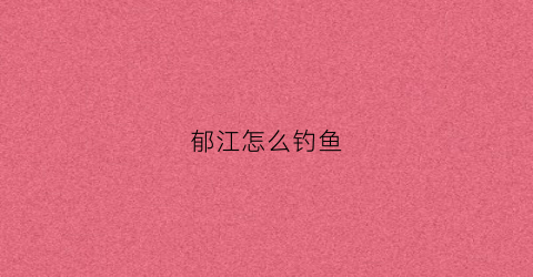 郁江怎么钓鱼