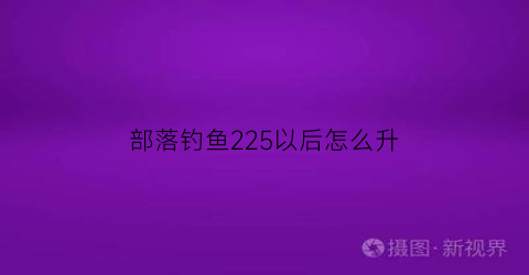部落钓鱼225以后怎么升(部落钓鱼1到375速冲)
