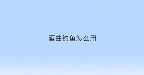 酒曲钓鱼怎么用