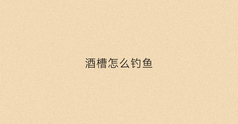 酒槽怎么钓鱼(酒槽怎么样做窝料)