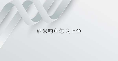 酒米钓鱼怎么上鱼(怎样用酒米钓鱼)