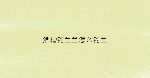 酒糟钓鱼鱼怎么钓鱼