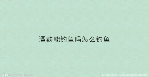 酒麸能钓鱼吗怎么钓鱼(酒麸能钓鱼吗怎么钓鱼的)