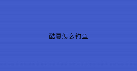 酷夏怎么钓鱼(酷夏怎么办)