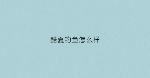 酷夏钓鱼怎么样(酷夏怎么办)
