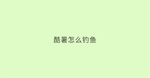 酷暑怎么钓鱼(酷暑怎么钓鱼好)