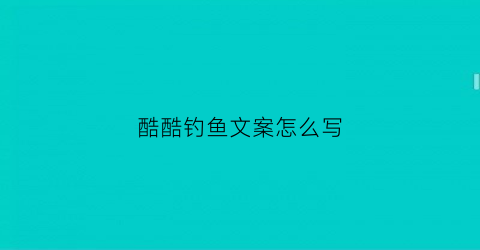 酷酷钓鱼文案怎么写(钓鱼文案配图)
