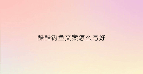 酷酷钓鱼文案怎么写好(酷酷钓鱼文案怎么写好听)