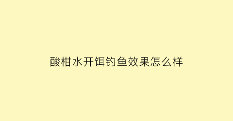 酸柑水开饵钓鱼效果怎么样