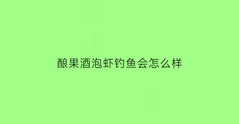 酿果酒泡虾钓鱼会怎么样(虾米泡酒钓鱼)