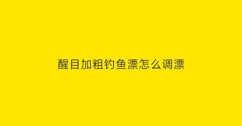 醒目加粗钓鱼漂怎么调漂