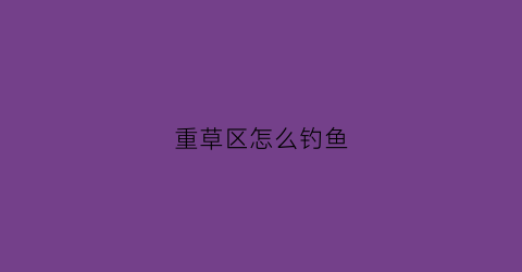 重草区怎么钓鱼(有草的地方怎么钓鱼)